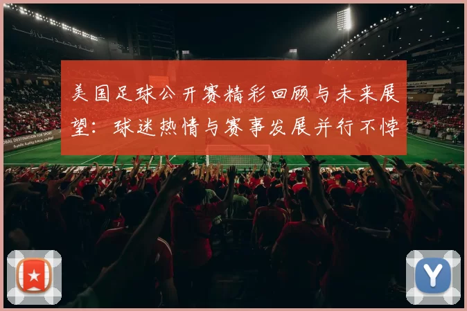 美国足球公开赛精彩回顾与未来展望：球迷热情与赛事发展并行不悖