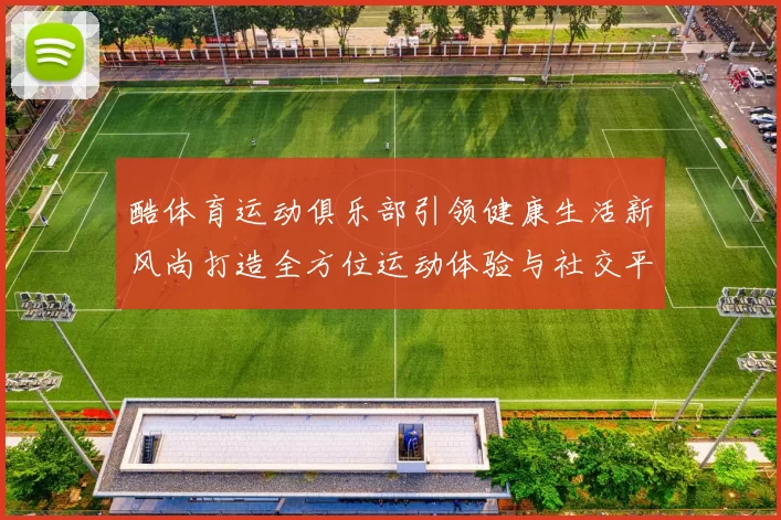 酷体育运动俱乐部引领健康生活新风尚打造全方位运动体验与社交平台